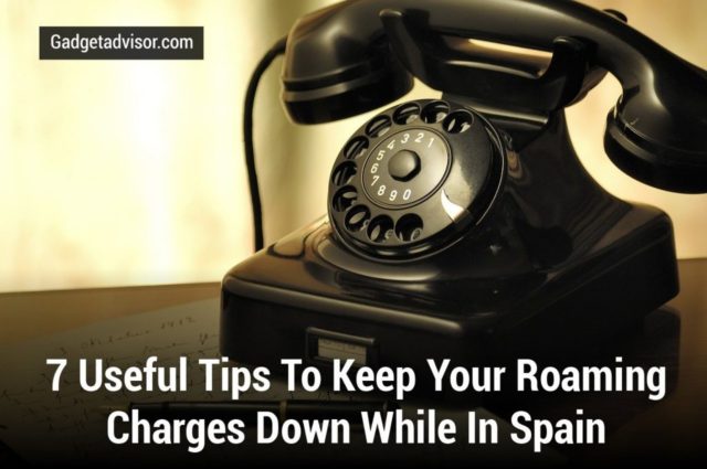 7-useful-tips-to-keep-your-roaming-charges-down-while-in-spain-gadget