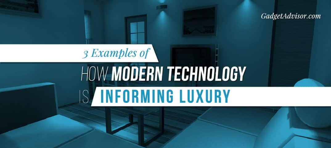 3 Examples of How Modern Technology Is Informing Luxury